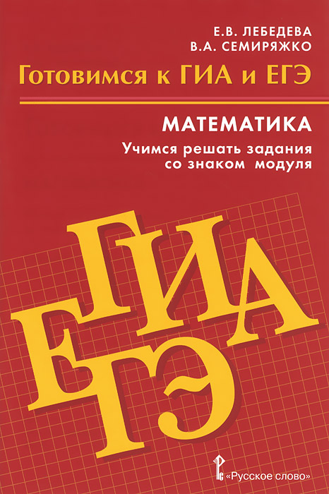 Математика. Готовимся к ГИА и ЕГЭ. Учимся решать задания со знаком модуля. Пособие для обучающихся