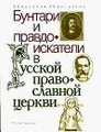 Бунтари и правдоискатели в русской православной церкви