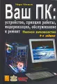 Ваш ПК. Устройство, принцип работы, модернизация, обслуживание и ремонт. Полное руководство