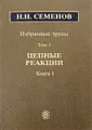 Н. Н. Семенов. Избранные труды. В 4 томах. Том 1. Книга 1. Цепные реакции