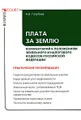 Плата за землю. Комментарий к положениям Земельного и Налогового кодексов Российской Федерации