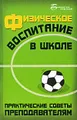 Физическое воспитание в школе. Практические советы преподавателям