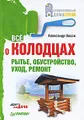 Все о колодцах. Рытье, обустройство, уход, ремонт