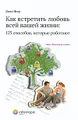 Как встретить любовь всей вашей жизни. 125 способов, которые работают