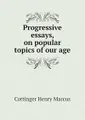 Progressive essays, on popular topics of our age