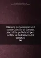 Discorsi parlamentari del conte Camillo di Cavour, raccolti e pubblicati per ordine della Camera dei deputati
