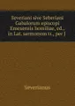 Severiani sive Seberiani Gabalorum episcopi Emesensis homiliae, ed., in Lat. sermonem tr., per J .