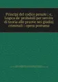 Principj del codice penale ; e, Logica de\' probabili per servire di teoria alle pruove nei giudizj criminali : opera postuma