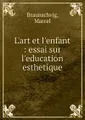 L\'art et l\'enfant : essai sur l\'education esthetique