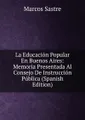 La Educacion Popular En Buenos Aires: Memoria Presentada Al Consejo De Instruccion Publica (Spanish Edition)