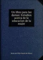 Un libro para las damas: Estudios acerca de la educacion de la mujer