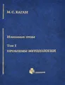 М. С. Каган. Избранные труды в 7 томах. Том 1. Проблемы методологии