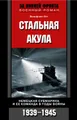 Стальная акула. Немецкая субмарина и ее команда в годы войны. 1939-1945