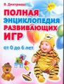 Полная энциклопедия развивающих игр. От 0 до 6 лет