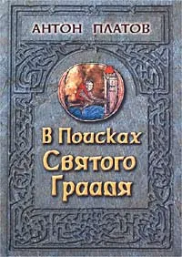 Обложка книги В поисках Святого Грааля: Король Артур и мистерии древних кельтов, Платов Антон Валерьевич