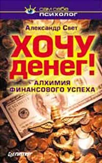 Обложка книги Хочу денег!Алхимия финансового успеха, Свет Александр