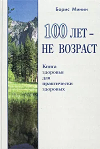 Обложка книги 100 лет- не возраст. Книга здоровья для практических здоровых, Минин Борис Алексеевич