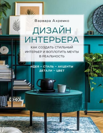 Дизайн интерьера. Как создать стильный интерьер и воплотить мечты в ...