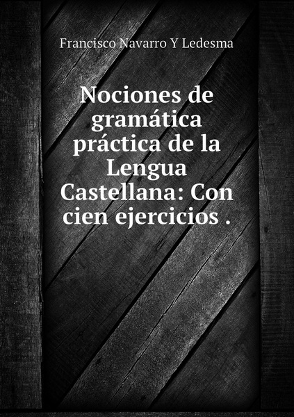 Nociones De Gramatica Practica De La Lengua Castellana Con Cien