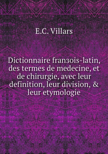 Dictionnaire franзois latin des termes de medecine et de chirurgie