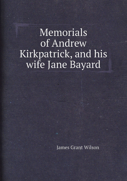 Memorials of Andrew Kirkpatrick and his wife Jane Bayard купить с