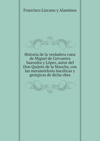 Historia De La Verdadera Cuna De Miguel De Cervantes Saavedra Y Lopez