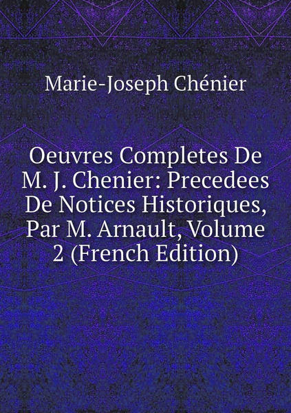 Oeuvres Completes De M J Chenier Precedees De Notices Historiques