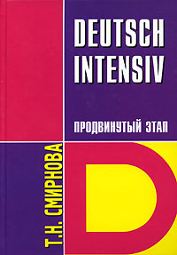 Т. Н. Смирнова Deutsch Intensiv / Немецкий язык. Интенсивный курс. Продвинутый этап Т. Н. Смирнова Deutsch Intensiv / Немецкий язык. Интенсивный курс. Продвинутый этап