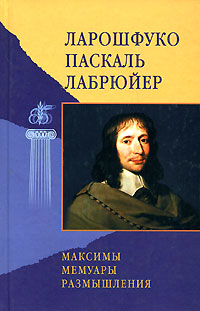 Франсуа де Ларошфуко. Максимы и моральные размышления. Мемуары. Блез Паскаль. Из мыслей. Жан де Лабрюйер. Из характеров или нравов нашего века