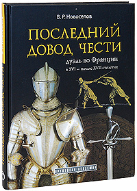 Последний довод чести. Дуэль во Франции в XVI - начале XVII столетия (подарочное издание) | Новоселов Василий Рудольфович