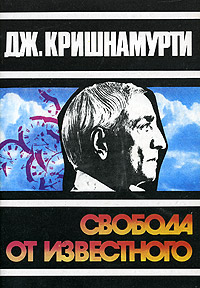 Свобода от известного, Дж. Кришнамурти Свобода от известного, Дж. Кришнамурти