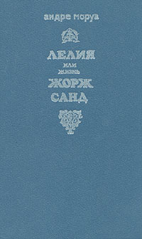 Лелия, или Жизнь Жорж Санд, Андре Моруа Лелия, или Жизнь Жорж Санд, Андре Моруа