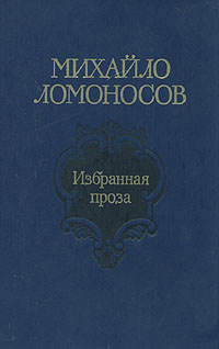 Михайло Ломоносов. Избранная проза. Издание второе, дополненное | Ломоносов Михаил Васильевич, Дмитриев Виктор Андреевич