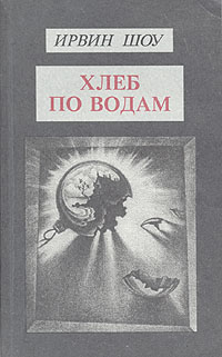 Ирвин Шоу. Собрание сочинений в шести томах. Том 6. Хлеб по водам | Шоу Ирвин