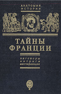 Тайны Франции. Заговоры, интриги, мистификации