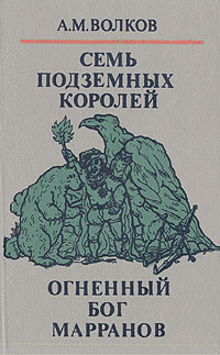 Волшебные сказки в трех книгах. Книга вторая. Семь подземных королей. Огненный бог Марранов | Волков Александр Мелентьевич