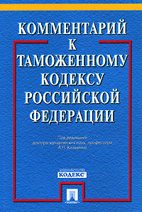 Под редакцией А. Н. Козырина Комментарий к Таможенному кодексу Российской Федерации Под редакцией А. Н. Козырина Комментарий к Таможенному кодексу Российской Федерации