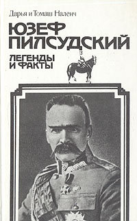 Юзеф Пилсудский. Легенды и факты, Д. Наленч, Т. Наленч Юзеф Пилсудский. Легенды и факты, Д. Наленч, Т. Наленч