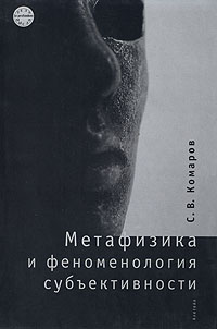Метафизика и феноменология субъективности | Комаров Сергей Владимирович