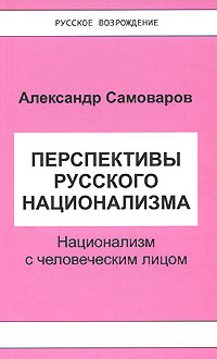 Перспективы русского национализма. Национализм с человеческим лицом | Самоваров Александр Владимирович