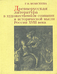 Г. Н. Моисеева Древнерусская литература в художественном сознании и исторической мысли России XVIII века Г. Н. Моисеева Древнерусская литература в художественном сознании и исторической мысли России XVIII века