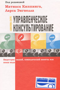 Управленческое консультирование. Индустрия знаний, символический капитал или новая мода. Под редакцией Матиаса Киппинга, Ларса Энгвелла
