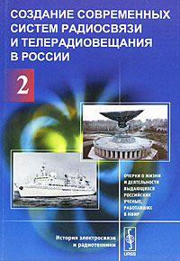 Создание современных систем радиосвязи и телерадиовещания в России. В 2 частях. Часть 2. Очерки о жизни и деятельности выдающихся российских ученых, работавших в НИИР