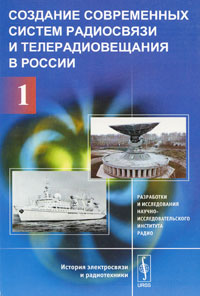 Создание современных систем радиосвязи и телерадиовещания в России. В 2 частях. Часть 1. Разработки и исследования Научно-исследовательского института радио