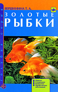 Т. А. Вершинина Золотые рыбки. Породы. Содержание. Разведение. Профилактика заболеваний