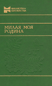 Федор Абрамов,Виктор Конецкий,Юрий Бондарев,Тимур Пулатов,Альберт Лиханов Милая моя Родина Федор Абрамов,Виктор Конецкий,Юрий Бондарев,Тимур Пулатов,Альберт Лиханов Милая моя Родина
