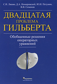 С. И. Ляшко, Д. А. Номировский, Ю. И. Петунин, В. В. Семенов Двадцатая проблема Гильберта. Обобщенные решения операторных уравнений С. И. Ляшко, Д. А. Номировский, Ю. И. Петунин, В. В. Семенов Двадцатая проблема Гильберта. Обобщенные решения операторных уравнений