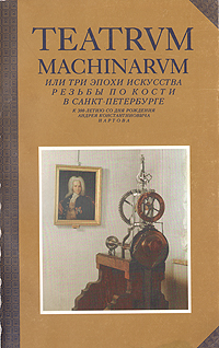 Театрум махинарум, или Три эпохи искусства резьбы по кости в Санкт-Петербурге. Каталог выставки