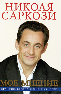 Николя Саркози Мое мнение. Франция, Европа и мир в XXI веке