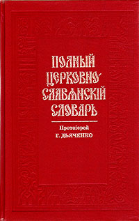 Старославянский словарь. Полный церковнославянский словарь Дьяченко. Полный церковнославянский словарь. Протоиерей Григорий Дьяченко.. 